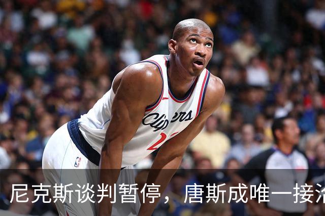 尼克斯谈判暂停，唐斯成唯一接洽球员