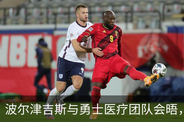 波尔津吉斯与勇士医疗团队会晤，复出时间依然不明朗